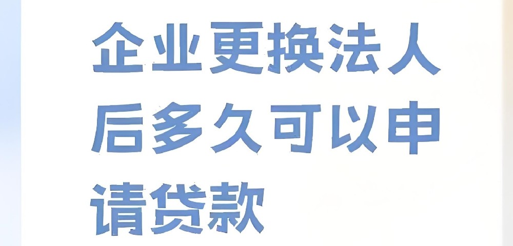 法人变更后多久可以办理企业贷款？法人变更后能马上贷款吗？
