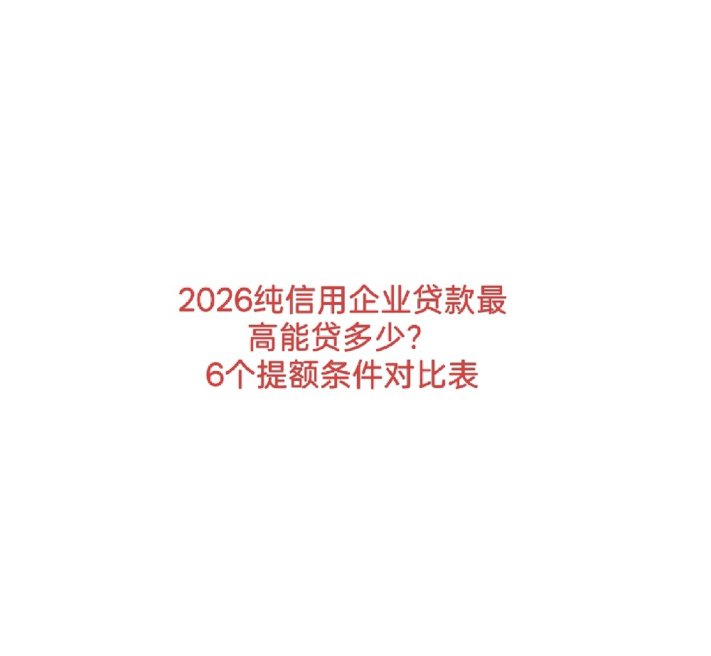 2026年纯信用企业贷款最高能批多少？6个提额条件对比表