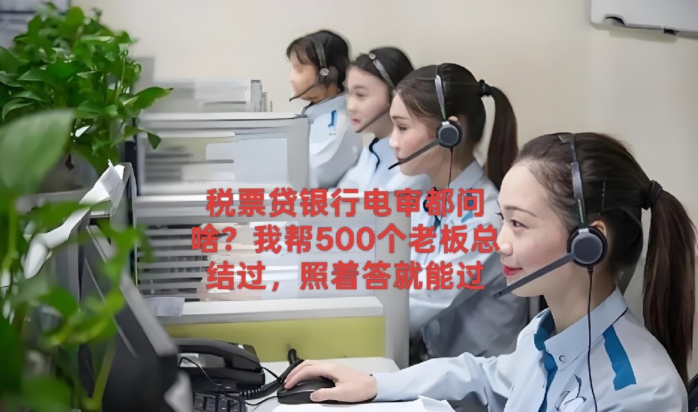 税票贷银行电审都问啥？我帮500个老板总结过，照着答就能过