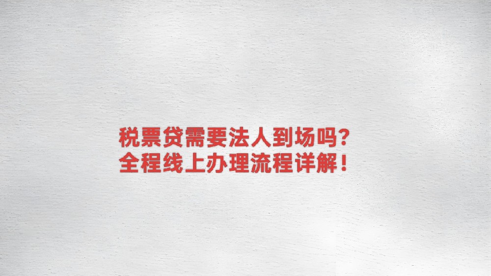 税票贷需要法人到场吗？全程线上办理流程详解！