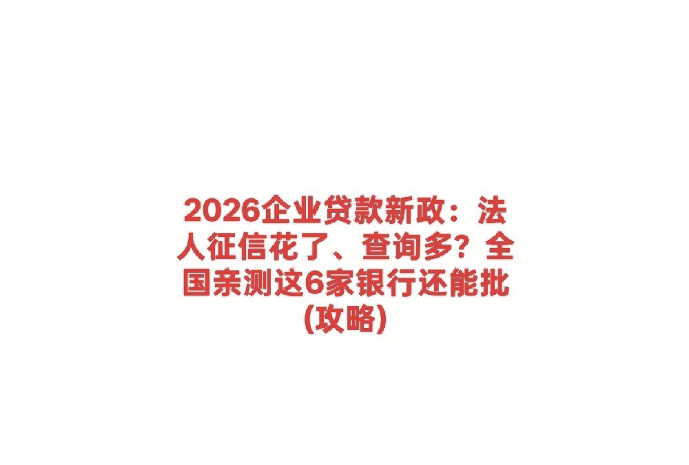2026企业贷款新政：法人征信花了、查询多？全国亲测这6家银行还能批 (攻略)