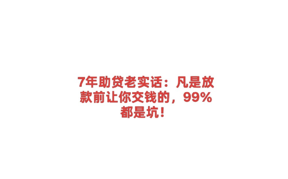 7年助贷老实话:凡是放款前让你交钱的,99%都是坑!
