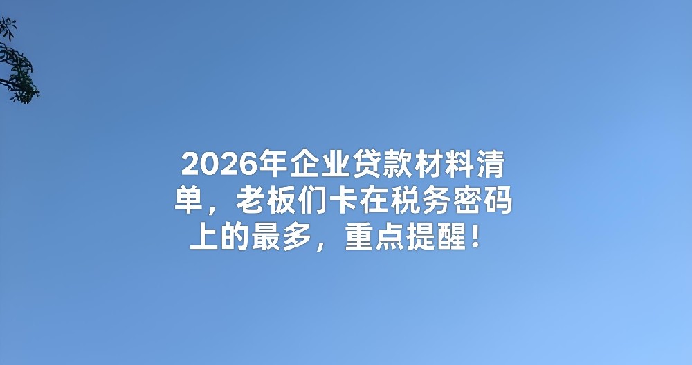 2026年企业贷款材料清单,老板们卡在税务密码上的最多,重点提醒!