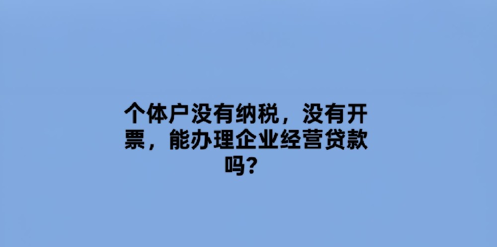 个体户没有纳税，没有开票，能办理企业经营贷款吗？
