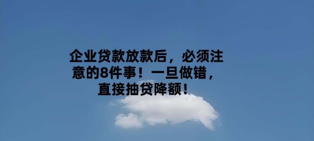 企业贷款放款后，必须注意的8件事！一旦做错，直接抽贷降额！