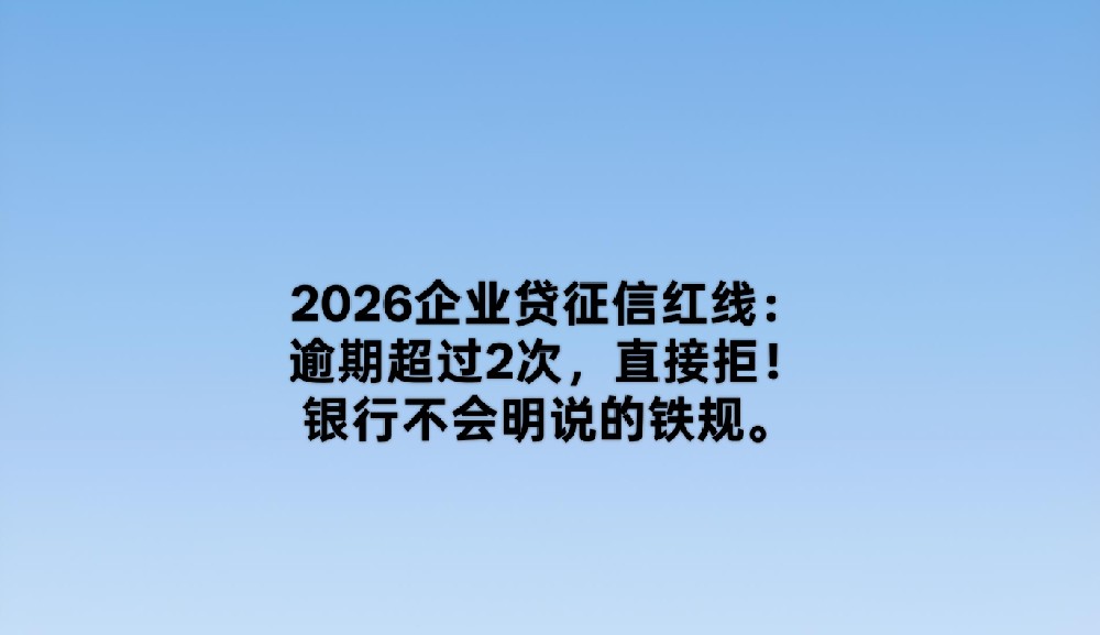 2026企业贷征信红线：逾期超过2次，直接拒！银行不会明说的铁规。