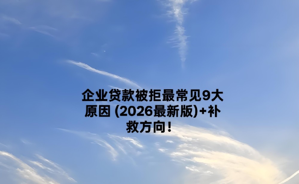 企业贷款被拒最常见9大原因 (2026最新版)+补救方向!