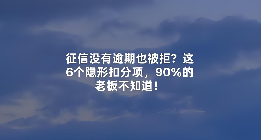 征信没有逾期也被拒？这6个隐形扣分项，90％的老板不知道！