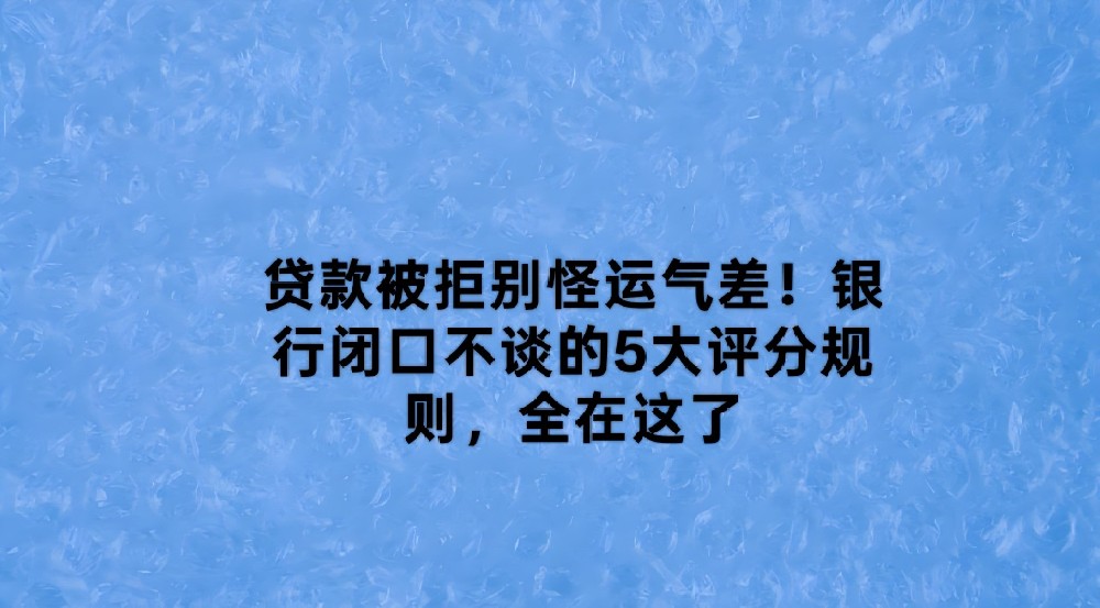 贷款被拒别怪运气差！银行闭口不谈的5大评分规则，全在这了
