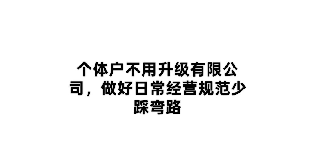 个体户不用升级有限公司,做好日常经营规范少踩弯路