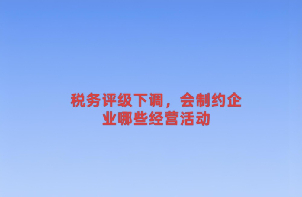 税务评级下调，会制约企业哪些经营活动