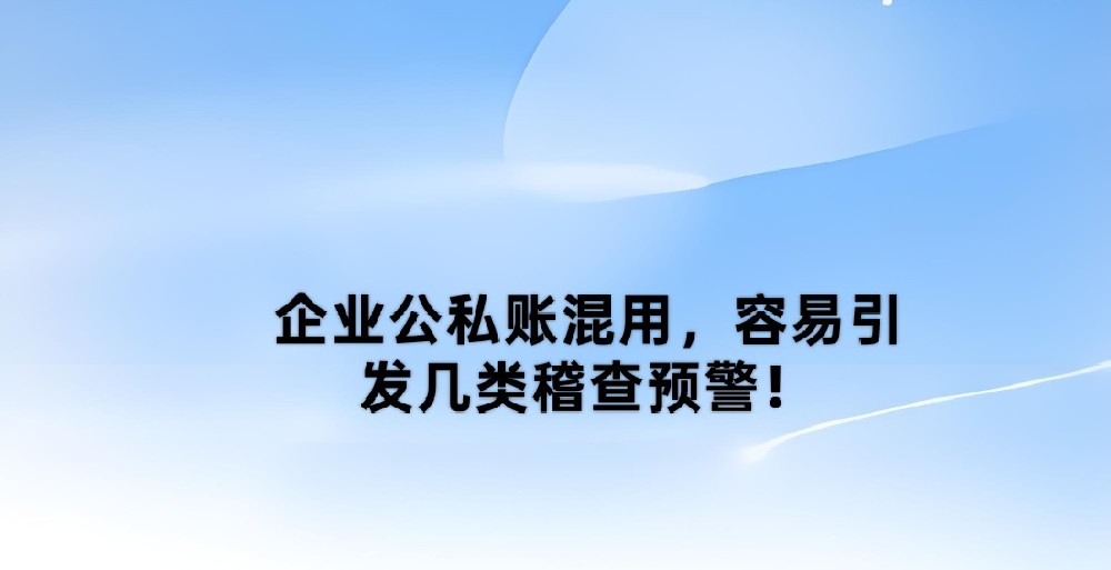 企业公私账混用，容易引发几类稽查预警！