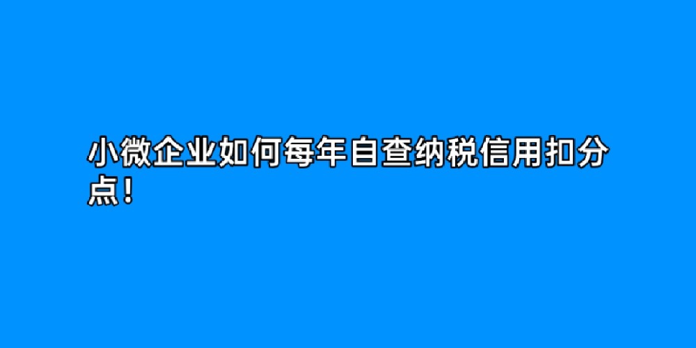 小微企业如何每年自查纳税信用扣分点！