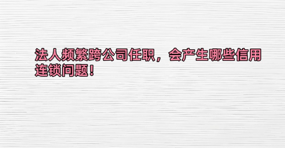 法人频繁跨公司任职，会产生哪些信用连锁问题！