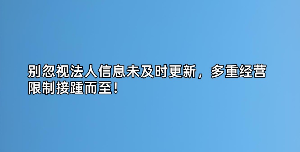 别忽视法人信息未及时更新,多重经营限制接踵而至!