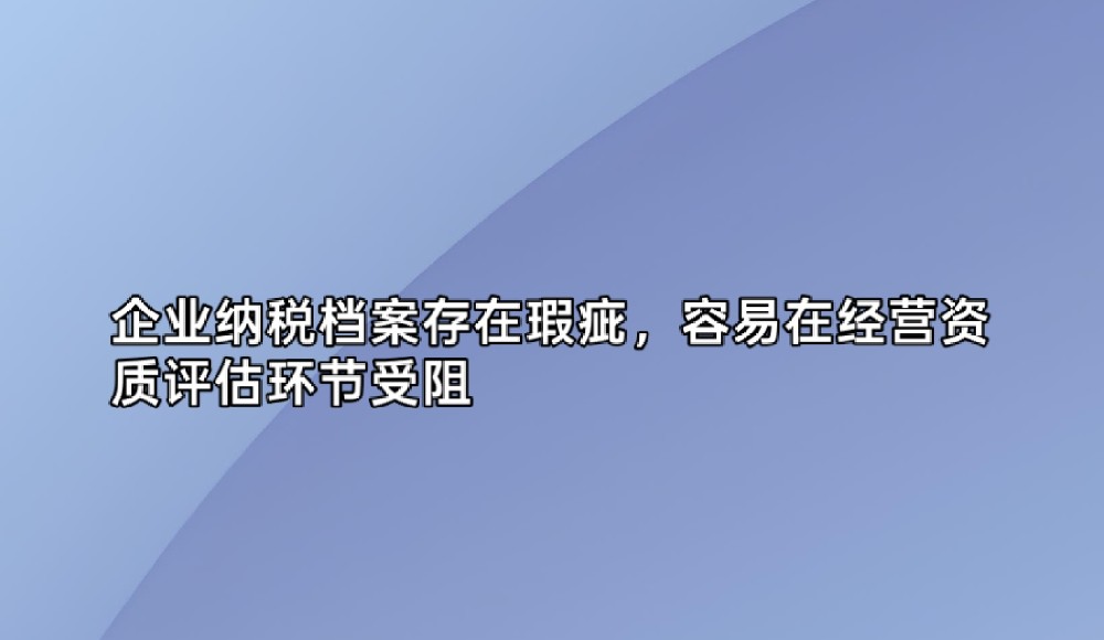 企业纳税档案存在瑕疵，容易在经营资质评估环节受阻