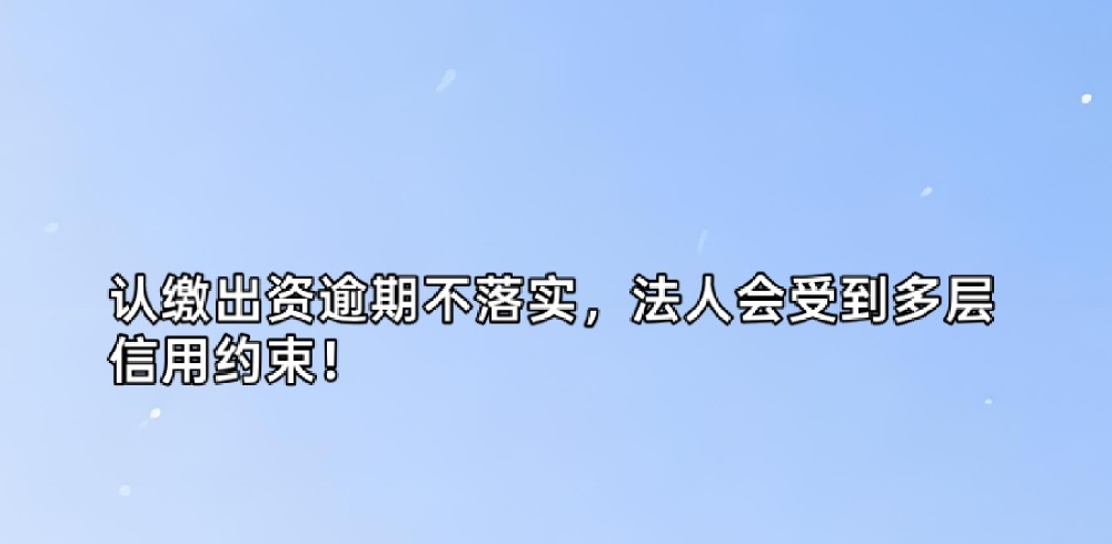 认缴出资逾期不落实,法人会受到多层信用约束!