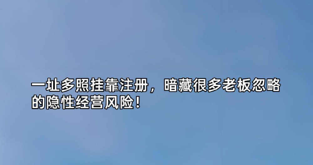 一址多照挂靠注册,暗藏很多老板忽略的隐性经营风险!