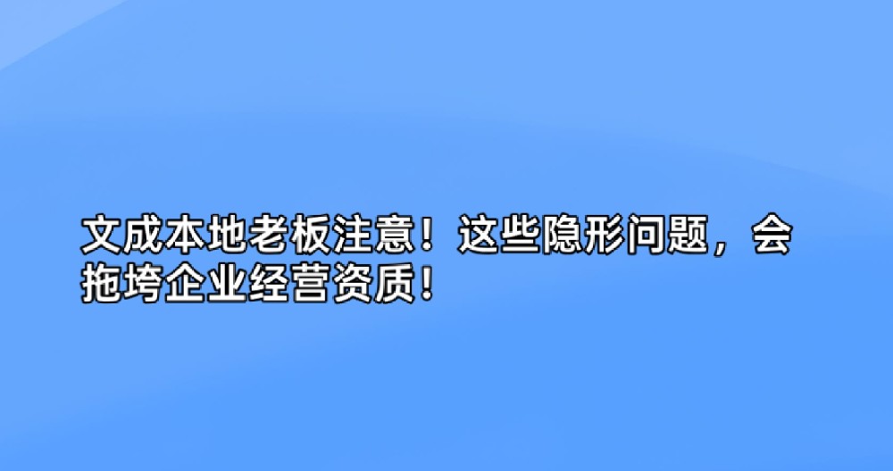 文成本地老板注意！这些隐形问题，会拖垮企业经营资质！