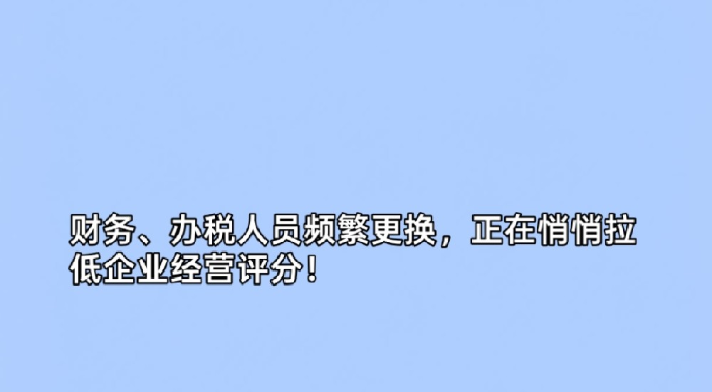 财务、办税人员频繁更换,正在悄悄拉低企业经营评分!