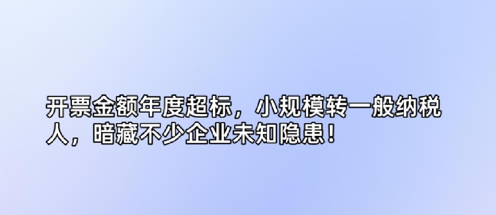 开票金额年度超标,小规模转一般纳税人,暗藏不少企业未知隐患!