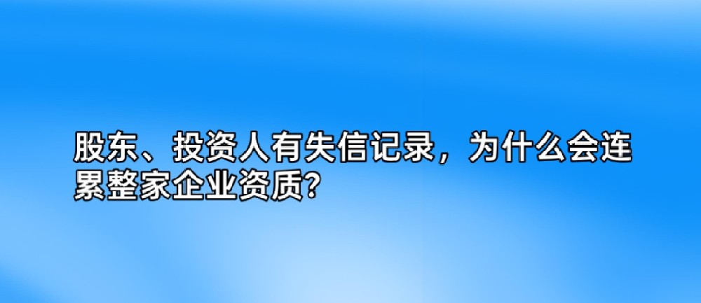 股东、投资人有失信记录,为什么会连累整家企业资质?