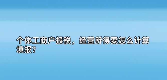 个体工商户报税,经营所得要怎么计算填报?