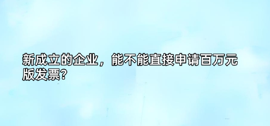 新成立的企业，能不能直接申请百万元版发票？