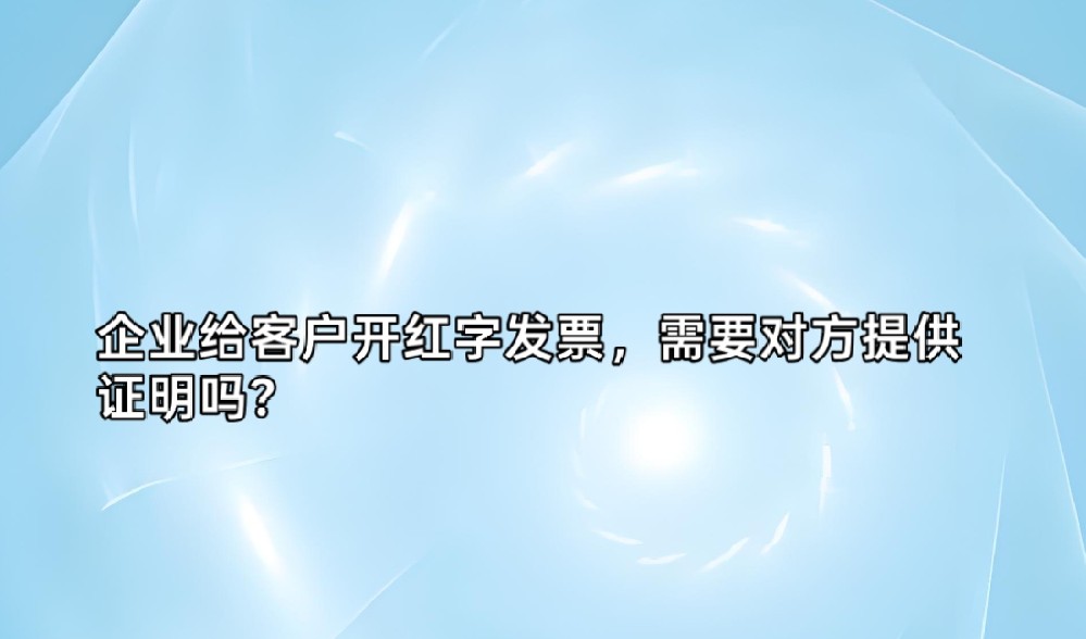 企业给客户开红字发票，需要对方提供证明吗？