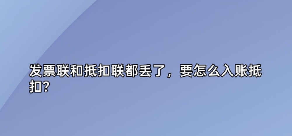 发票联和抵扣联都丢了，要怎么入账抵扣？