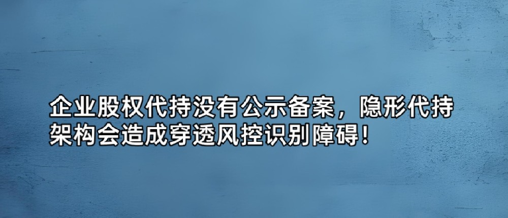 企业股权代持没有公示备案,隐形代持架构会造成穿透风控识别障碍!