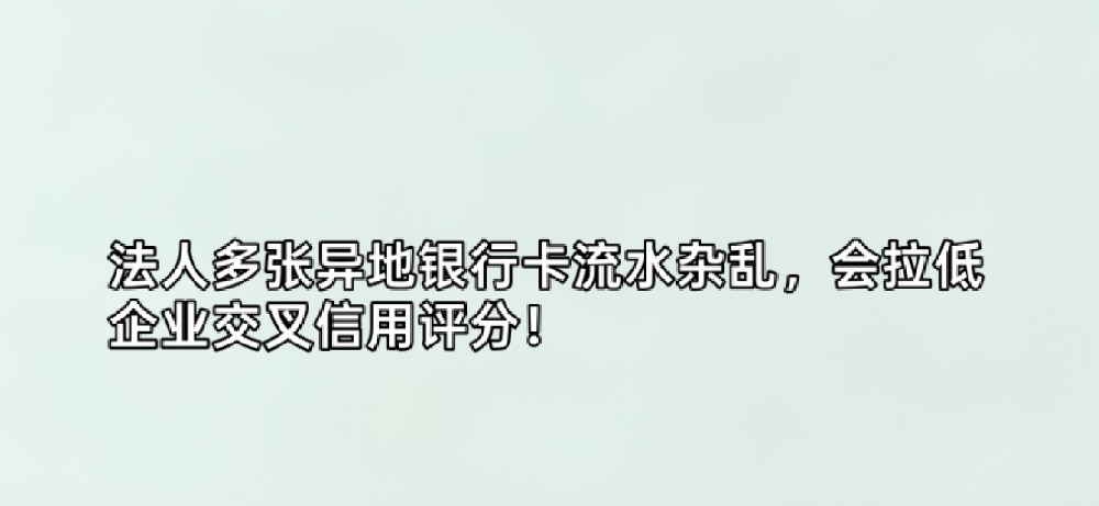 法人多张异地银行卡流水杂乱，会拉低企业交叉信用评分！