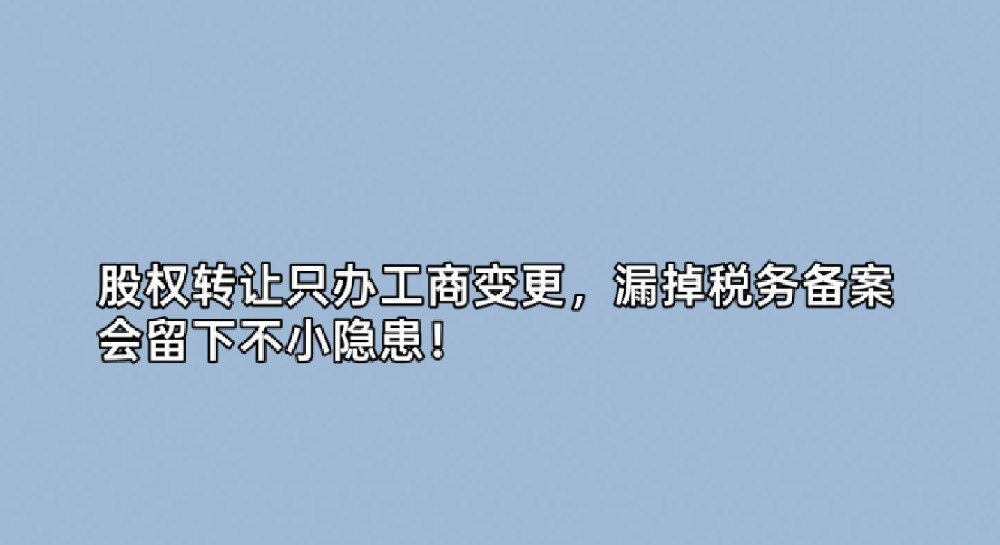 股权转让只办工商变更，漏掉税务备案会留下不小隐患！