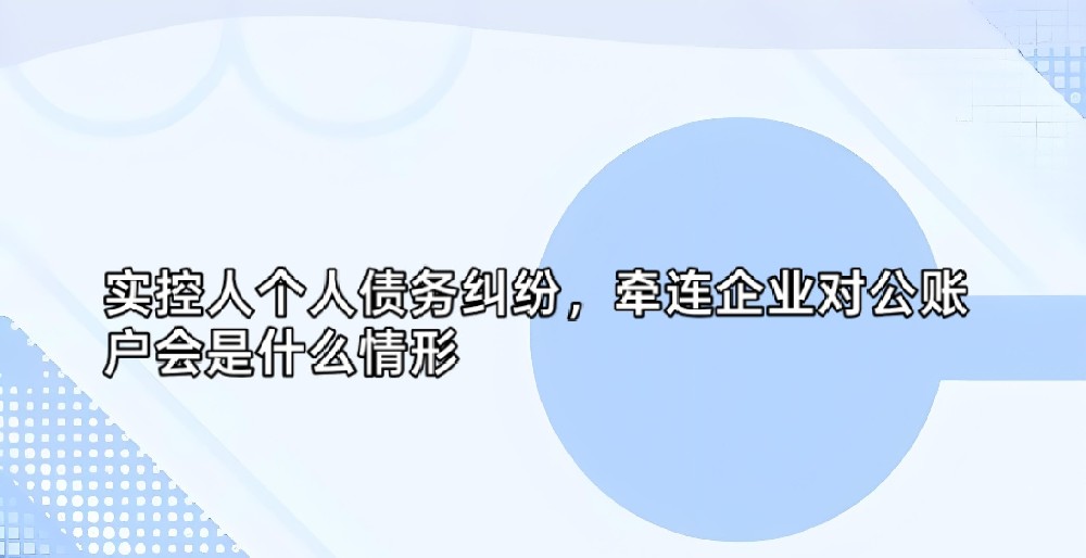 实控人个人债务纠纷，牵连企业对公账户会是什么情形