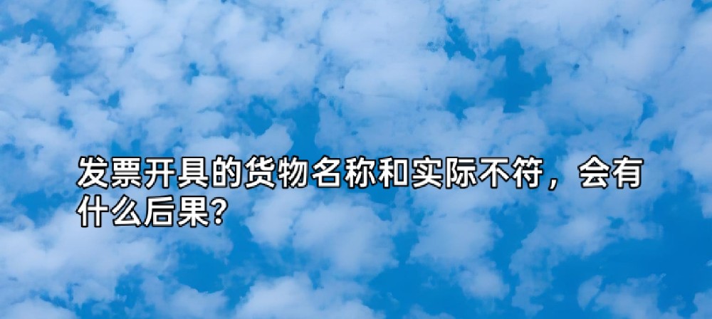 发票开具的货物名称和实际不符，会有什么后果？