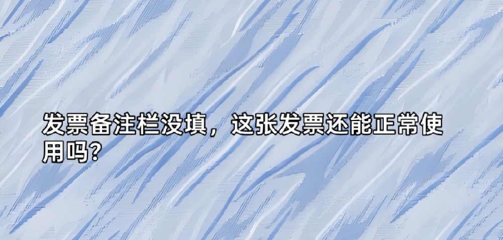 发票备注栏没填，这张发票还能正常使用吗？