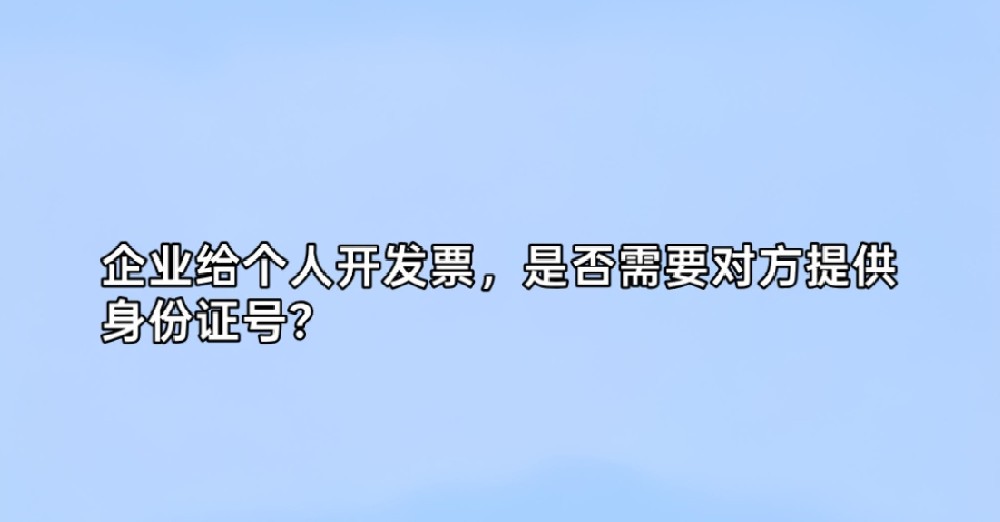 企业给个人开发票,需要对方提供身份证号吗?