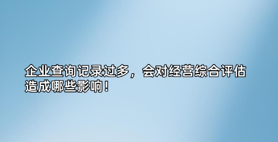 企业查询记录过多，会对经营综合评估造成哪些影响！