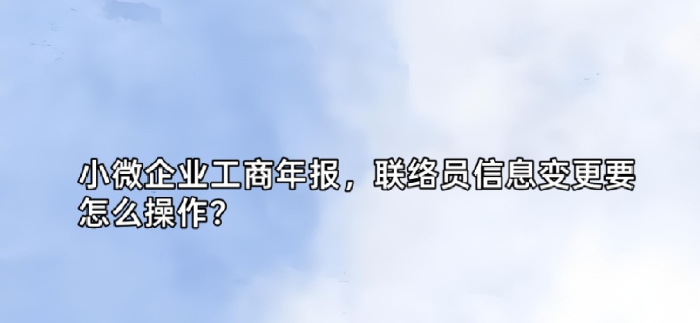 小微企业工商年报，联络员信息变更要怎么操作？