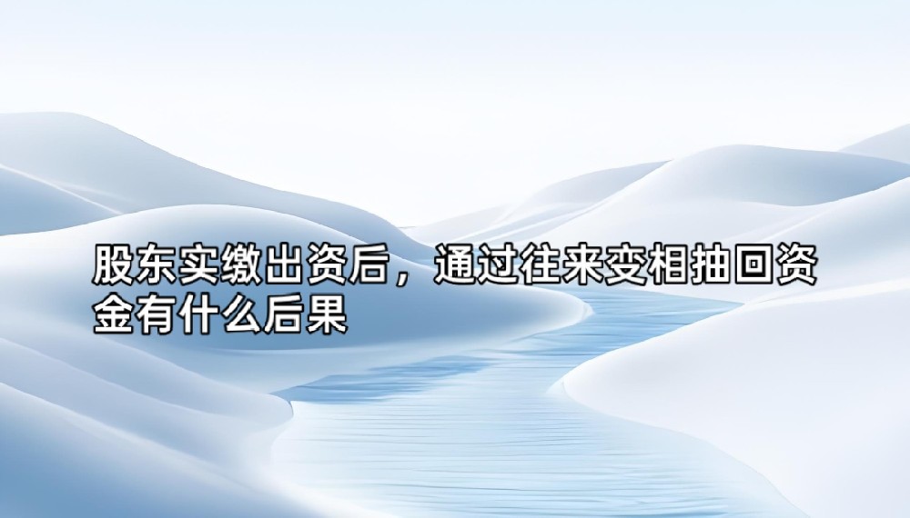 股东实缴出资后，通过往来变相抽回资金有什么后果