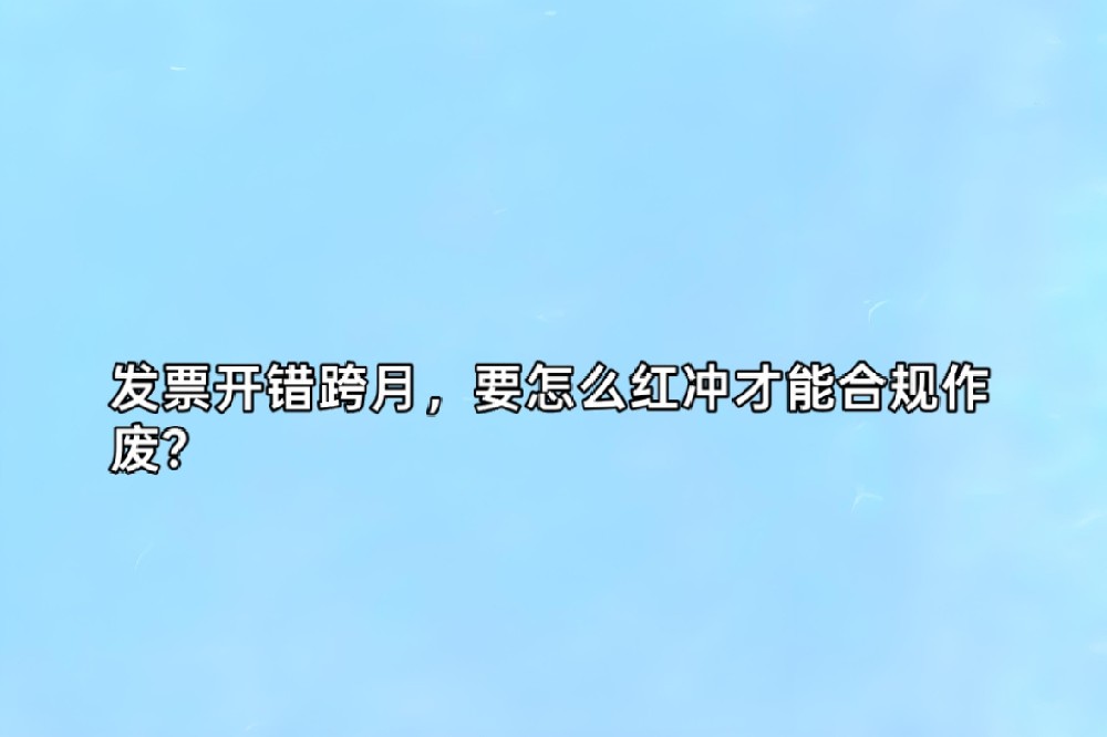 发票开错了跨月，要怎么红冲才能合规作废？