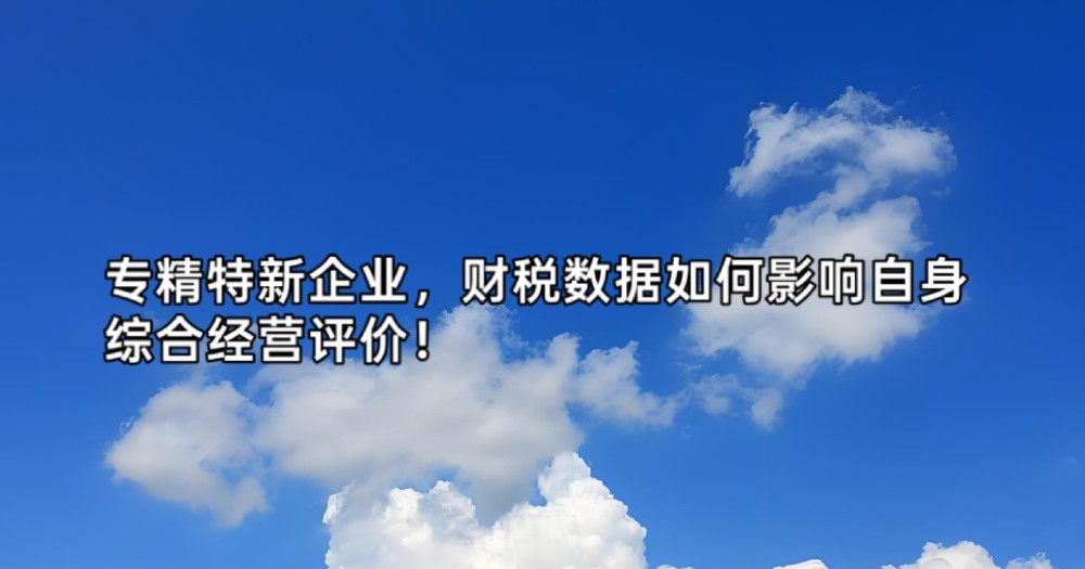 专精特新企业，财税数据如何影响自身综合经营评价！