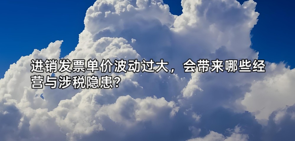 进销发票单价波动过大，会带来哪些经营与涉税隐患？