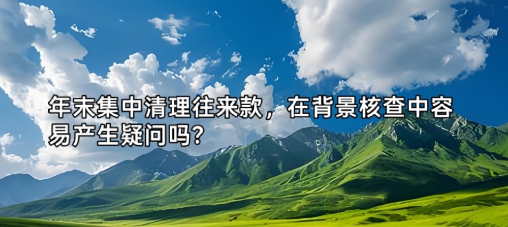 年末集中清理往来款，在背景核查中容易产生疑问吗？