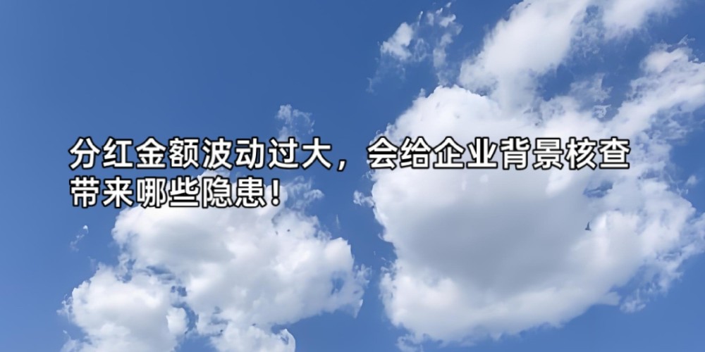 分红金额波动过大,会给企业背景核查带来哪些隐患!