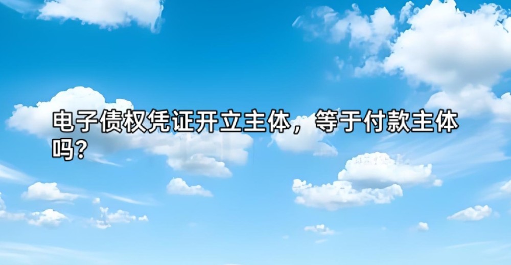 电子债权凭证开立主体，等于付款主体吗？