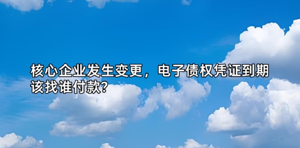 核心企业发生变更，电子债权凭证到期该找谁付款？