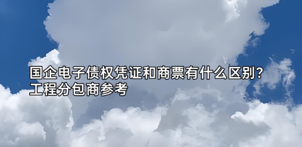 国企电子债权凭证和商票有什么区别？工程分包商参考