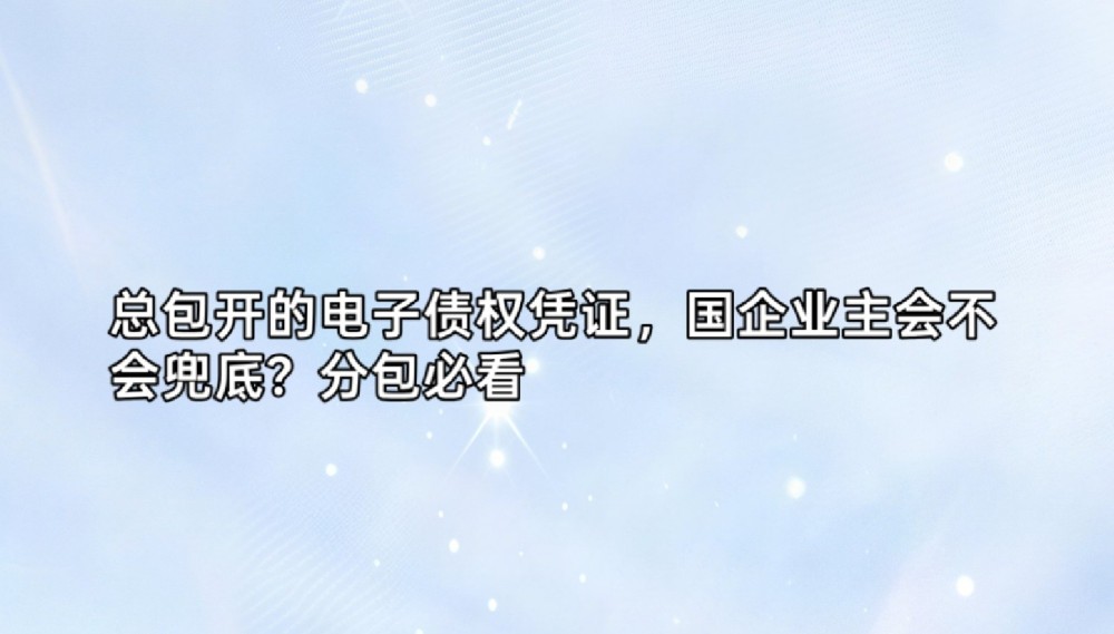 总包开的电子债权凭证,国企业主会不会兜底?分包必看