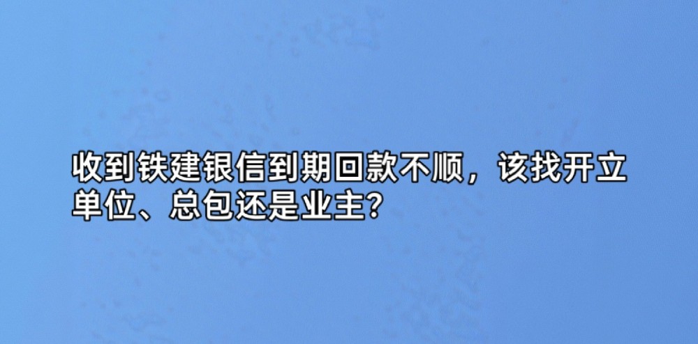 收到铁建银信到期回款不顺，该找开立单位、总包还是业主？
